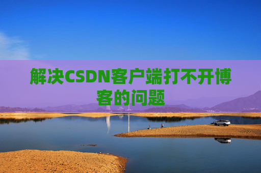 解决CSDN客户端打不开博客的问题